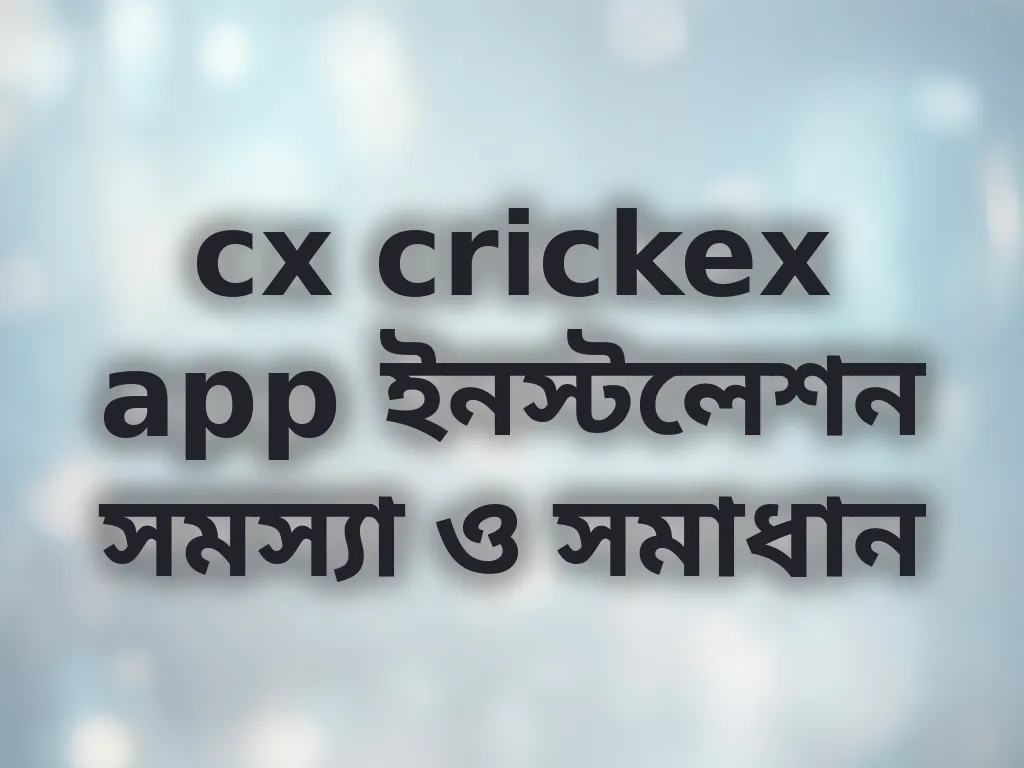 cx crickex app ইনস্টলেশন সমস্যা ও সমাধান