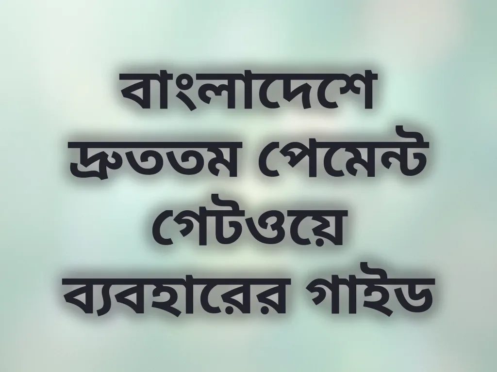 বাংলাদেশে দ্রুততম পেমেন্ট গেটওয়ে ব্যবহারের গাইড