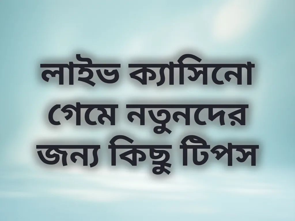 লাইভ ক্যাসিনো গেমে নতুনদের জন্য কিছু টিপস