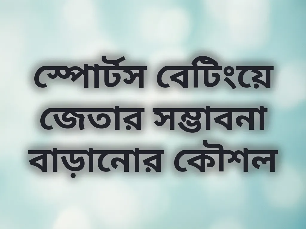 স্পোর্টস বেটিংয়ে জেতার সম্ভাবনা বাড়ানোর কৌশল