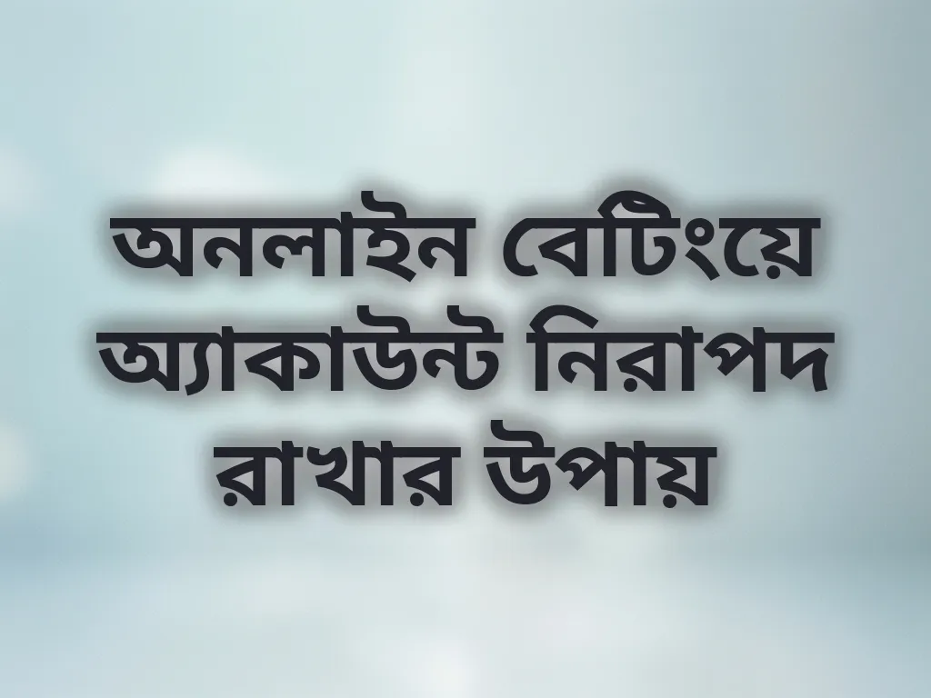 অনলাইন বেটিংয়ে অ্যাকাউন্ট নিরাপদ রাখার উপায়